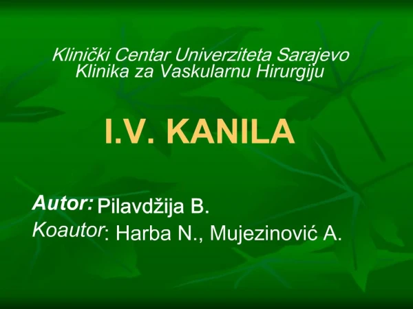 Klinicki Centar Univerziteta Sarajevo Klinika za Vaskularnu Hirurgiju I.V. KANILA Autor: Pilavd ija B. Koautor: Harb