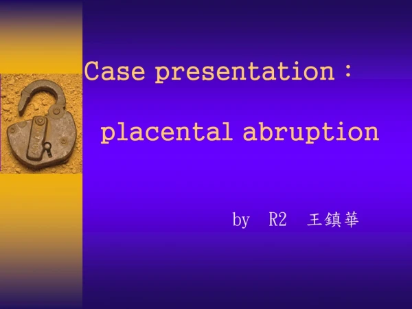 Case presentation : placental abruption