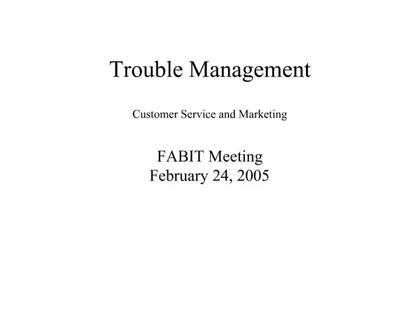 Trouble Management Customer Service and Marketing FABIT Meeting February 24, 2005