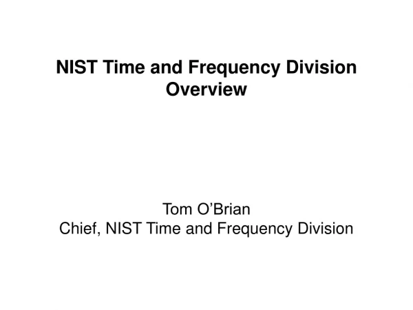 NIST Time and Frequency Division Overview Tom O’Brian Chief, NIST Time and Frequency Division