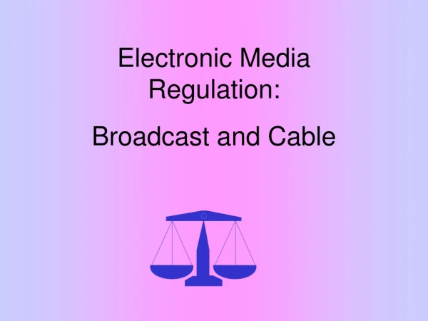 Electronic Media Regulation: Broadcast and Cable