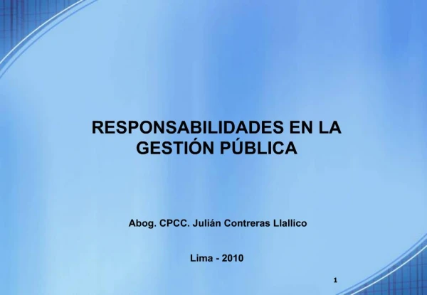 RESPONSABILIDADES EN LA GESTI N P BLICA Abog. CPCC. Juli n Contreras Llallico Lima - 2010