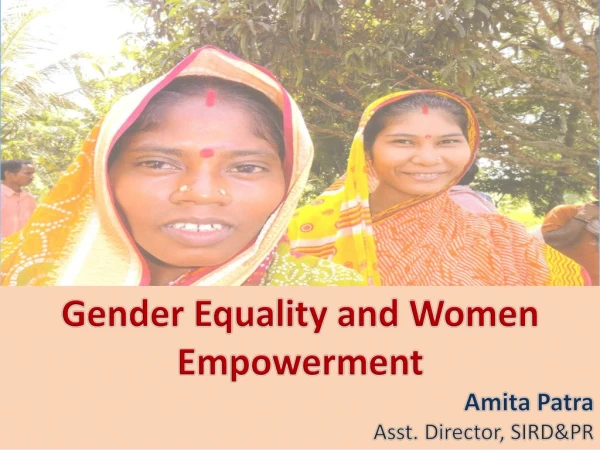 Gender Equality and Women Empowerment Amita Patra Asst. Director, SIRD&amp;PR