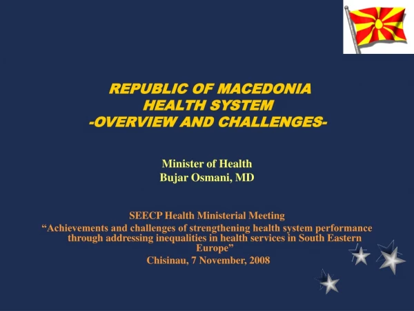 REPUBLIC OF MACEDONIA HEALTH SYSTEM -OVERVIEW AND CHALLENGES- Minister of Health Bujar Osmani, MD