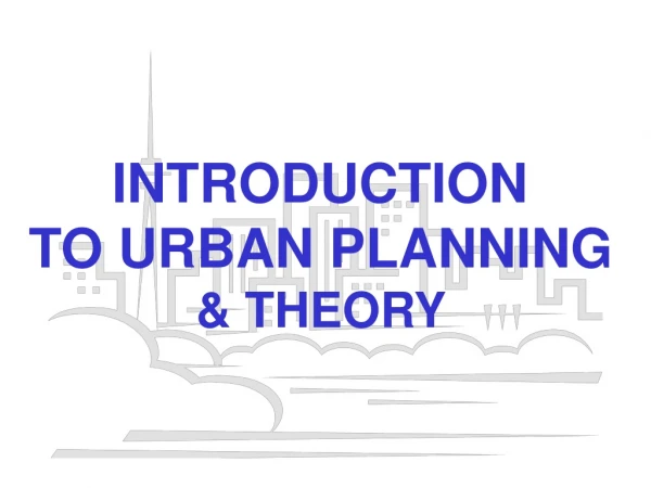 INTRODUCTION TO URBAN PLANNING &amp; THEORY