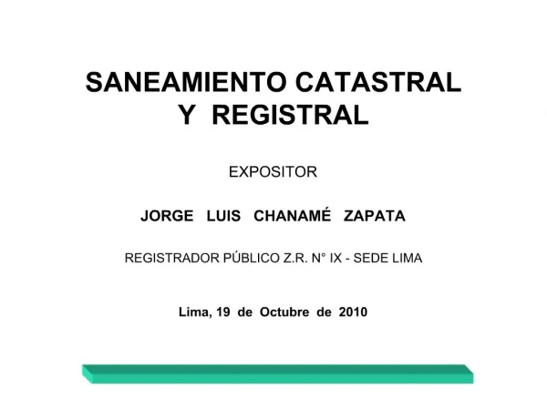 SANEAMIENTO CATASTRAL Y REGISTRAL EXPOSITOR JORGE LUIS CHANAM ZAPATA REGISTRADOR P BLICO Z.R. N IX - SEDE