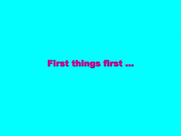 First things first …