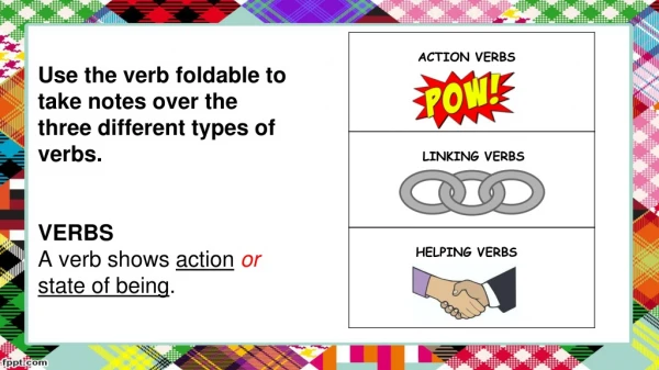 Use the verb foldable to take notes over the three different types of verbs. VERBS