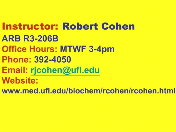 Instructor: Robert Cohen ARB R3-206B Office Hours: MTWF 3-4pm Phone: 392-4050 Email: rjcohenufl Website: med.ufl