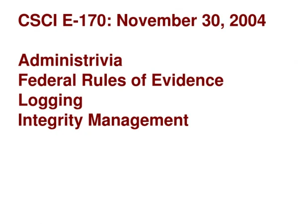 CSCI E-170: November 30, 2004 Administrivia Federal Rules of Evidence Logging Integrity Management