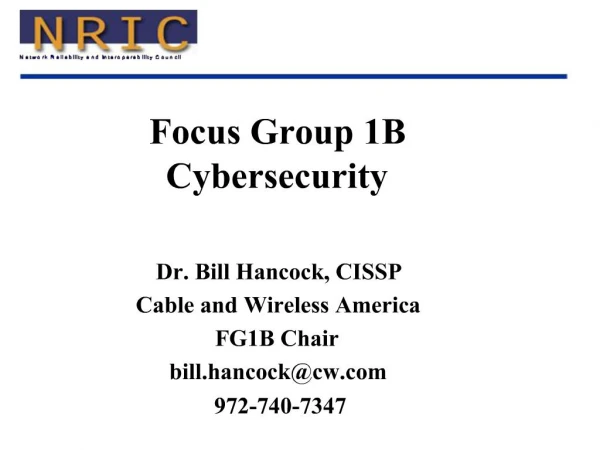 Focus Group 1B Cybersecurity Dr. Bill Hancock, CISSP Cable and Wireless America FG1B Chair bill.hancockcw 972-740-734