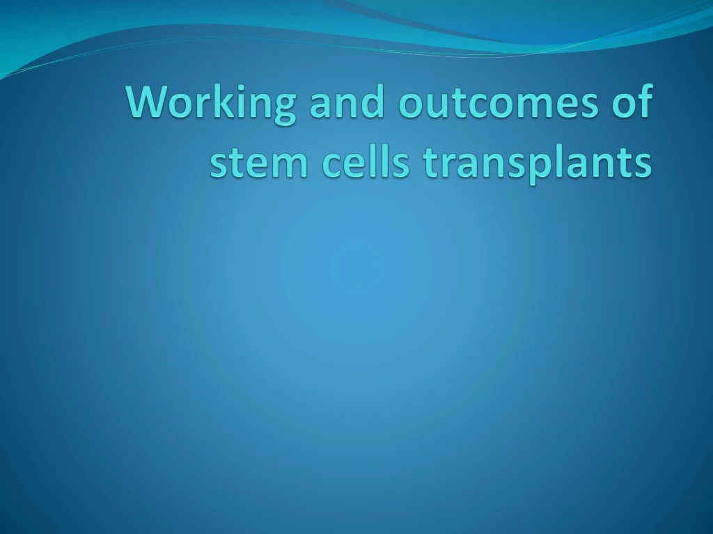 working and outcomes of stem cells transplants