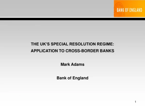 THE UK’S SPECIAL RESOLUTION REGIME: APPLICATION TO CROSS-BORDER BANKS Mark Adams Bank of England
