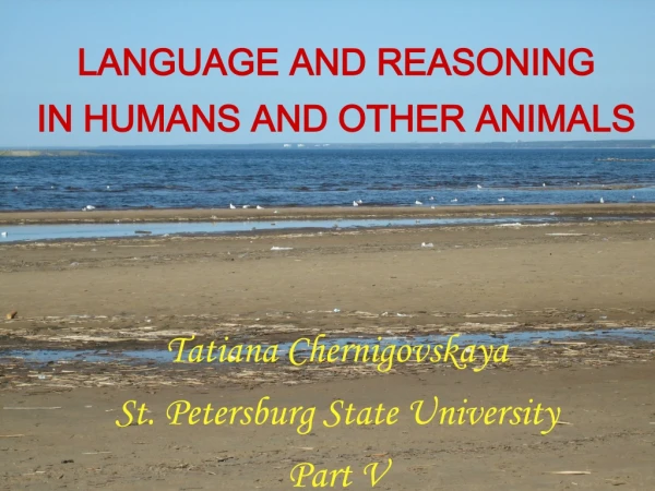 LANGUAGE AND REASONING IN HUMANS AND OTHER ANIMALS Tatiana Chernigovskaya
