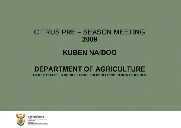 CITRUS PRE SEASON MEETING 2009 KUBEN NAIDOO DEPARTMENT OF AGRICULTURE DIRECTORATE: AGRICULTURAL PRODUCT INSPECTION