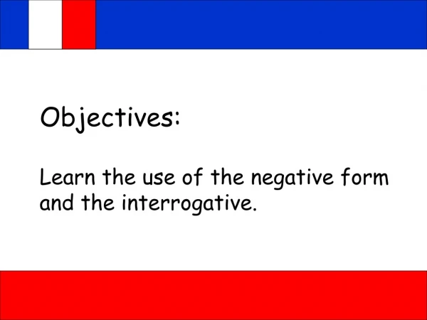 Objectives: Learn the use of the negative form and the interrogative.