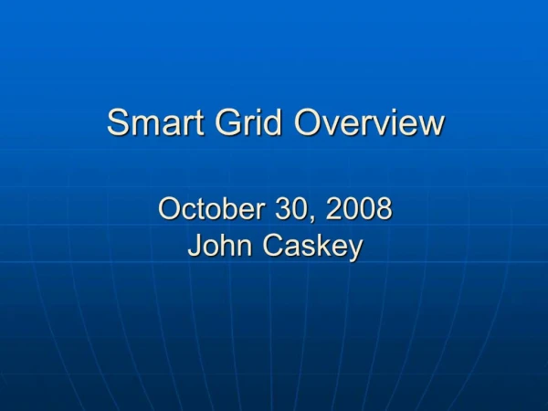 Smart Grid Overview October 30, 2008 John Caskey
