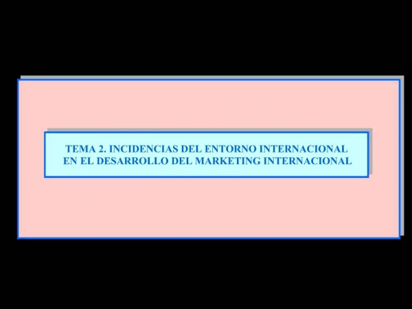 TEMA 2. INCIDENCIAS DEL ENTORNO INTERNACIONAL EN EL DESARROLLO DEL MARKETING INTERNACIONAL