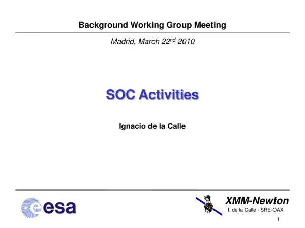 Background Working Group Meeting Madrid, March 22 nd 2010 SOC Activities Ignacio de la Calle