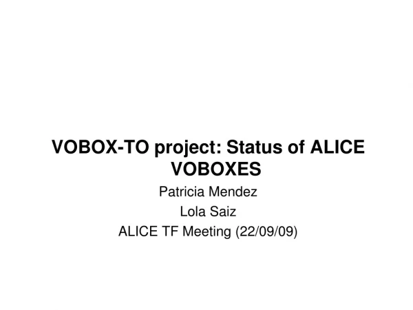 VOBOX-TO project: Status of ALICE VOBOXES Patricia Mendez Lola Saiz ALICE TF Meeting (22/09/09)