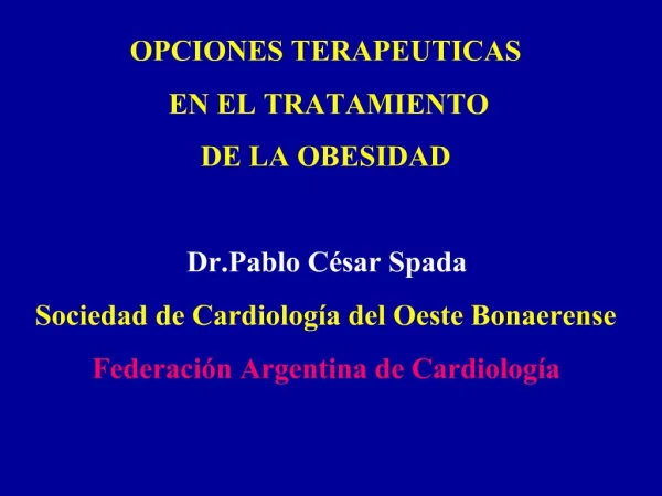 OPCIONES TERAPEUTICAS EN EL TRATAMIENTO DE LA OBESIDAD Dr.Pablo C sar Spada Sociedad de Cardiolog a del Oeste Bonaere