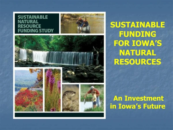 SUSTAINABLE FUNDING FOR IOWA S NATURAL RESOURCES An Investment in Iowa s Future