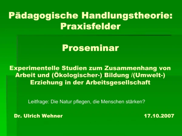 P dagogische Handlungstheorie: Praxisfelder Proseminar Experimentelle Studien zum Zusammenhang von Arbeit und kologi