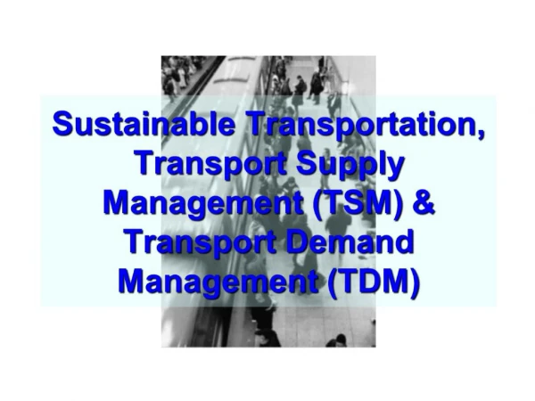 Sustainable Transportation, Transport Supply Management TSM Transport Demand Management TDM