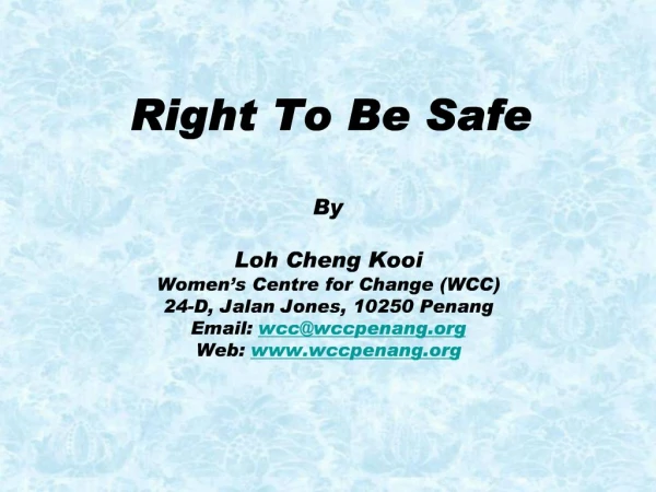 Right To Be Safe By Loh Cheng Kooi Women s Centre for Change WCC 24-D, Jalan Jones, 10250 Penang Email: wccwccpenang