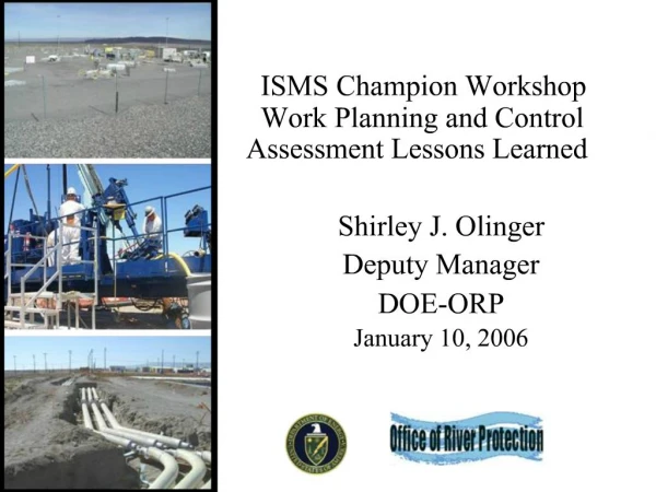 ISMS Champion Workshop Work Planning and Control Assessment Lessons Learned Shirley J. Olinger Deputy Manager DOE-