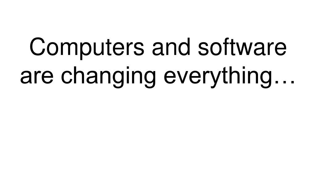 computers and software are changing everything
