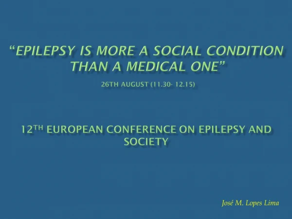 Epilepsy is more a social condition than a medical one 26th August 11.30- 12.15 12th European Conference on Epilep