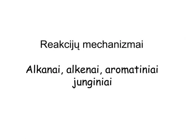 Reakciju mechanizmai Alkanai, alkenai, aromatiniai junginiai
