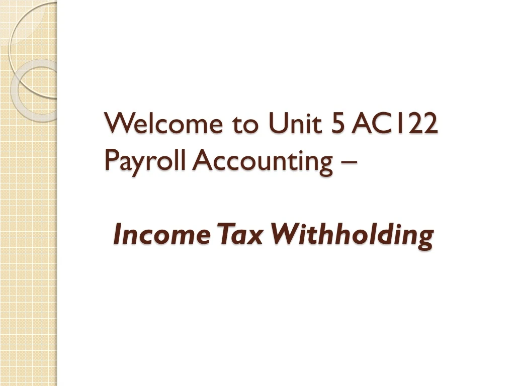 welcome to unit 5 ac122 payroll accounting income tax withholding