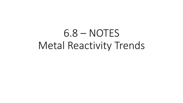 6.8 – NOTES Metal Reactivity Trends