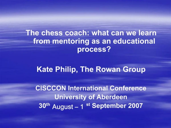 The chess coach: what can we learn from mentoring as an educational process Kate Philip, The Rowan Group CISCCON Inter