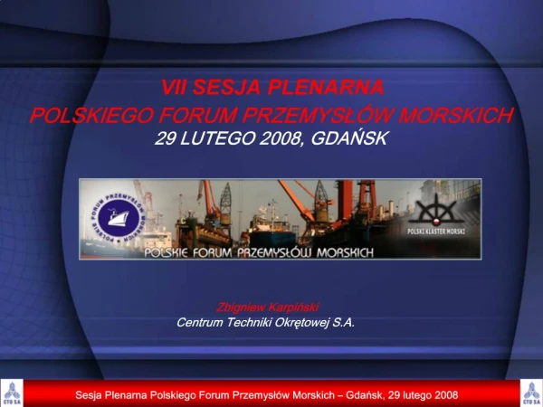 VII SESJA PLENARNA POLSKIEGO FORUM PRZEMYSL W MORSKICH 29 LUTEGO 2008, GDANSK Zbigniew Karpinski Centrum Techn