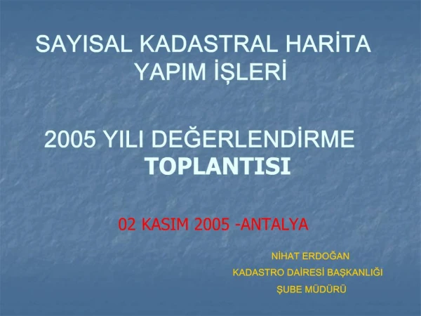 SAYISAL KADASTRAL HARITA YAPIM ISLERI 2005 YILI DEGERLENDIRME TOPLANTISI 02 KASIM 2005 -ANT