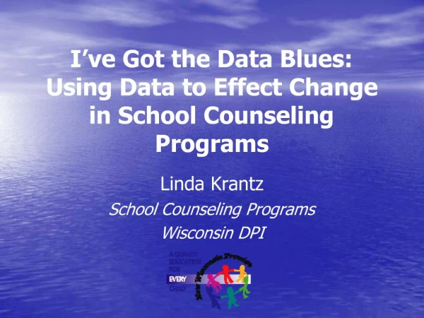 I ve Got the Data Blues: Using Data to Effect Change in School Counseling Programs