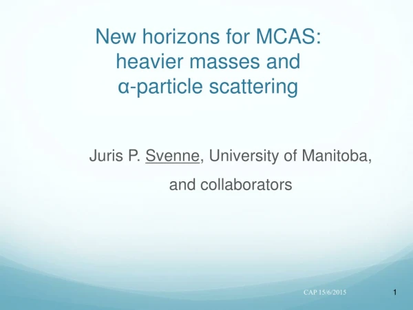 New horizons for MCAS: heavier masses and α-particle scattering