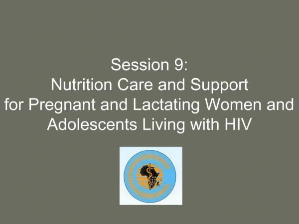 Session 9: Nutrition Care and Support for Pregnant and Lactating Women and Adolescents Living with HIV