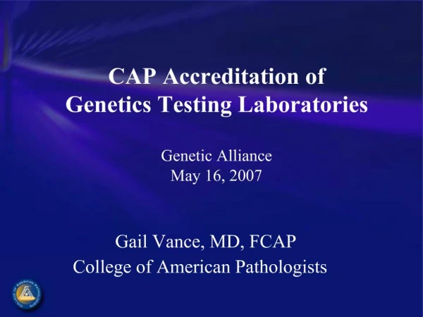 CAP Accreditation of Genetics Testing Laboratories Genetic Alliance May 16, 2007