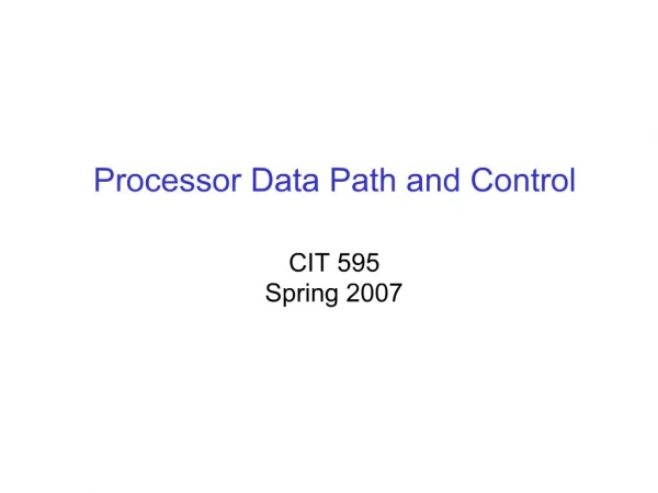 Processor Data Path and Control CIT 595 Spring 2007
