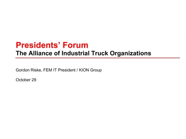 Presidents Forum The Alliance of Industrial Truck Organizations Gordon Riske, FEM IT President