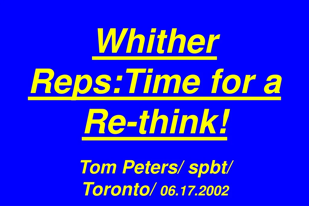 whither reps time for a re think tom peters spbt toronto 06 17 2002