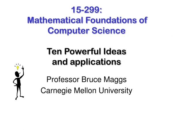 15-299: Mathematical Foundations of Computer Science Ten Powerful Ideas and applications