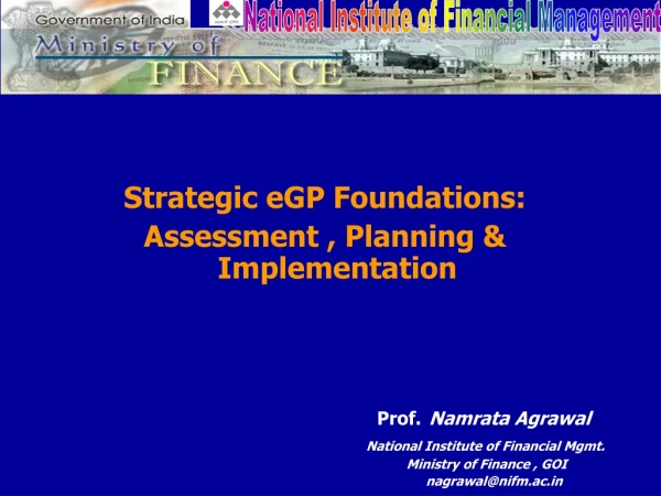 Strategic eGP Foundations: Assessment , Planning &amp; Implementation Prof. Namrata Agrawal