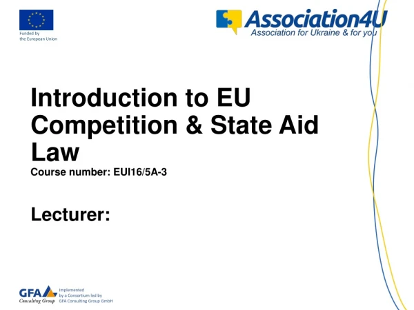 Introduction to EU Competition &amp; State Aid Law Course number : EUI16/5A-3 Lecturer: