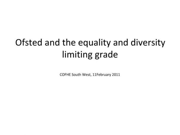 Ofsted and the equality and diversity limiting grade COFHE South West, 11February 2011