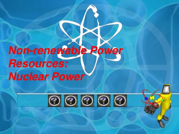 Non-renewable Power Resources: Nuclear Power